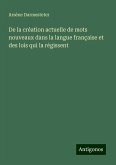 De la création actuelle de mots nouveaux dans la langue française et des lois qui la régissent De la création actuelle de mots nouveaux dans la langue française et des lois qui la régissent