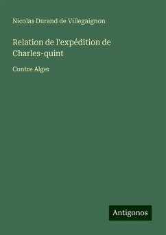 Relation de l'expédition de Charles-quint - Villegaignon, Nicolas Durand de Relation de l'expédition de Charles-quint - Villegaignon, Nicolas Durand de
