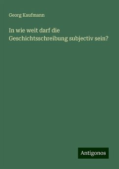 In wie weit darf die Geschichtsschreibung subjectiv sein? - Kaufmann, Georg