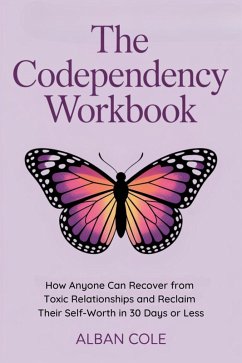 The Codependency Workbook: How Anyone Can Recover from Toxic Relationships and Reclaim Their Self-Worth in 30 Days or Less (eBook, ePUB) - Cole, Alban