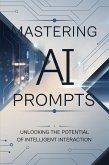Mastering AI Prompts: Unlocking the Potential of Intelligent Interaction (eBook, ePUB) Mastering AI Prompts: Unlocking the Potential of Intelligent Interaction (eBook, ePUB)