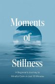 Moments of Stillness: A Beginner's Journey to Mindful Calm in Just 10 Minutes (eBook, ePUB) Moments of Stillness: A Beginner's Journey to Mindful Calm in Just 10 Minutes (eBook, ePUB)