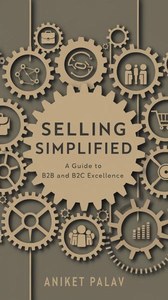 Selling Simplified: A Guide to B2B and B2C Excellence (eBook, ePUB) Selling Simplified: A Guide to B2B and B2C Excellence (eBook, ePUB)