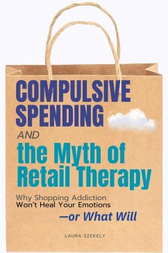Cover Compulsive Spending - The Myth of Retail:Why Shopping Addiction Won't Heal Your Emotions-or What Will (eBook, ePUB)