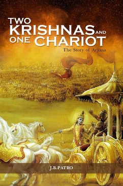 Two Krishnas and One Chariot - The Story Of Arjuna (eBook, ePUB) - Patro, J. B. Two Krishnas and One Chariot - The Story Of Arjuna (eBook, ePUB) - Patro, J. B.