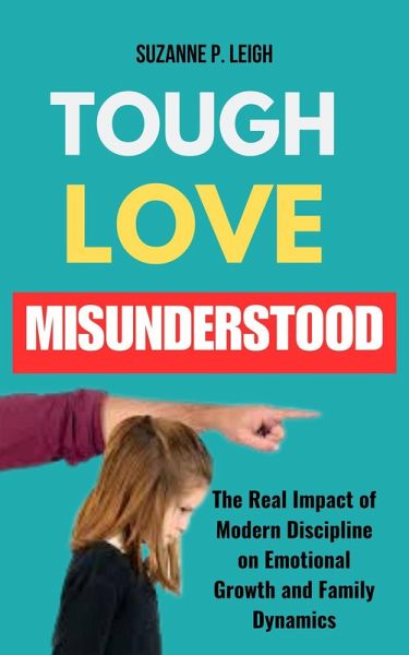 Tough Love Misunderstood: The Real Impact of Modern Discipline on Emotional Growth and Family Dynamics (eBook, ePUB) Tough Love Misunderstood: The Real Impact of Modern Discipline on Emotional Growth and Family Dynamics (eBook, ePUB)