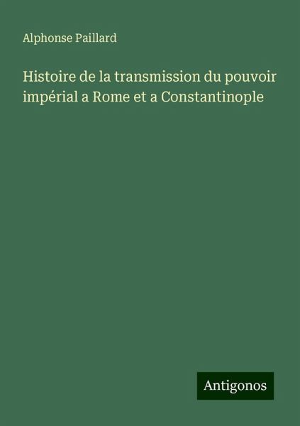 Histoire de la transmission du pouvoir impérial a Rome et a Constantinople Histoire de la transmission du pouvoir impérial a Rome et a Constantinople