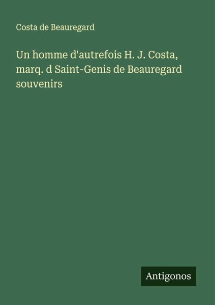 Un homme d'autrefois H. J. Costa, marq. d Saint-Genis de Beauregard souvenirs Un homme d'autrefois H. J. Costa, marq. d Saint-Genis de Beauregard souvenirs