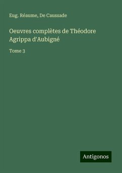 Oeuvres complètes de Théodore Agrippa d'Aubigné - Réaume, Eug.; de Caussade