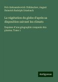 La végétation du globe d'après sa disposition suivant les climats La végétation du globe d'après sa disposition suivant les climats