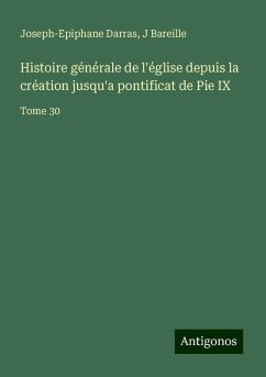 Histoire générale de l'église depuis la création jusqu'a pontificat de Pie IX - Darras, Joseph-Epiphane; Bareille, J.