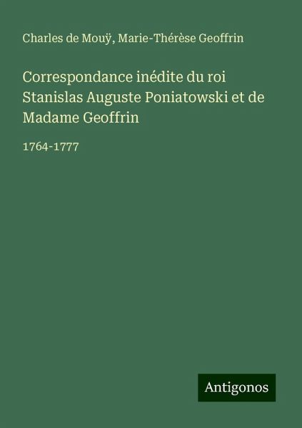 Correspondance inédite du roi Stanislas Auguste Poniatowski et de Madame Geoffrin Correspondance inédite du roi Stanislas Auguste Poniatowski et de Madame Geoffrin