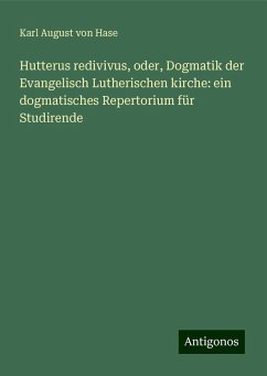 Hutterus redivivus, oder, Dogmatik der Evangelisch Lutherischen kirche: ein dogmatisches Repertorium für Studirende - Hase, Karl August Von Hutterus redivivus, oder, Dogmatik der Evangelisch Lutherischen kirche: ein dogmatisches Repertorium für Studirende - Hase, Karl August Von