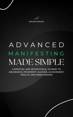 Cover Advanced Manifesting Made Simple: A Spiritual and Metaphysical Journey to Abundance, Prosperity, Success, Achievement, Wealth, and Inner Wisdom (eBook, ePUB)