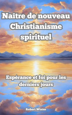 Naître de Nouveau: Christianisme spirituel L'espoir et la foi dans les derniers jours (eBook, ePUB) - Winter, Robert