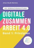 Digitale Zusammenarbeit 4.0 - die Gebrauchsanleitung! Band 1: Prinzipien. - Wie Teams vernetztes, kollaboratives und asy Digitale Zusammenarbeit 4.0 - die Gebrauchsanleitung! Band 1: Prinzipien. - Wie Teams vernetztes, kollaboratives und asy
