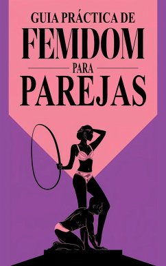 Guía Práctica de Femdom para Parejas Exploración y Conexión desde la Dominación Femenina (eBook, ePUB) - Javier, Laura and