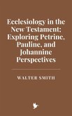 Ecclesiology in the New Testament: Exploring Petrine, Pauline, and Johannine Perspectives (eBook, ePUB) Ecclesiology in the New Testament: Exploring Petrine, Pauline, and Johannine Perspectives (eBook, ePUB)