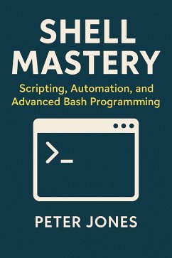 Shell Mastery: Scripting, Automation, and Advanced Bash Programming (eBook, ePUB) - Jones, Peter