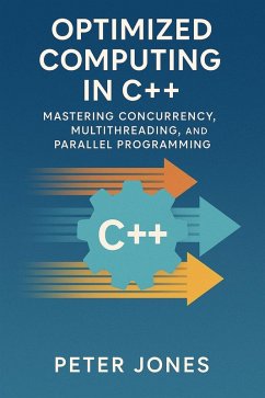 Optimized Computing in C++: Mastering Concurrency, Multithreading, and Parallel Programming (eBook, ePUB) - Jones, Peter