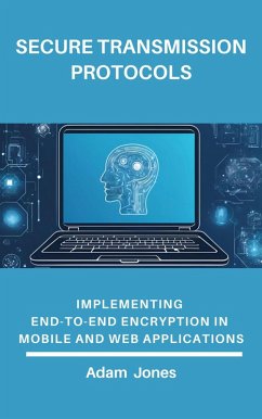 Secure Transmission Protocols: Implementing End-to-End Encryption in Mobile and Web Applications (eBook, ePUB) - Jones, Adam