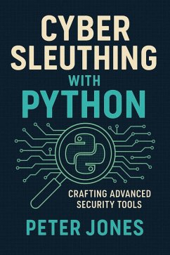 Cyber Sleuthing with Python: Crafting Advanced Security Tools (eBook, ePUB) - Jones, Peter