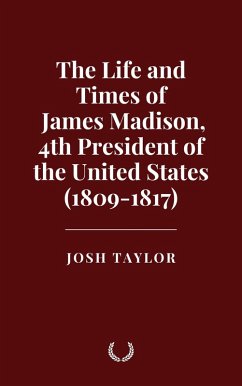 Cover The Life and Times of James Madison, 4th President of the United States (1809-1817) (eBook, ePUB)