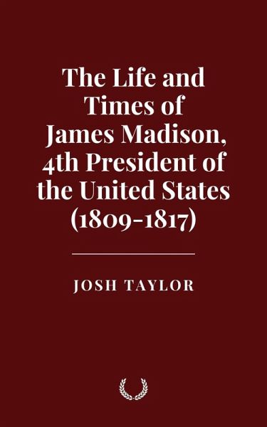 The Life and Times of James Madison, 4th President of the United States (1809-1817) (eBook, ePUB)