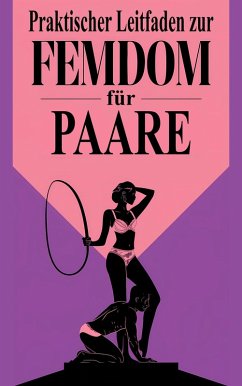 Praktischer Leitfaden zur Femdom für Paare Erkundung und Verbindung durch weibliche Dominanz (eBook, ePUB) - Javier, Laura and