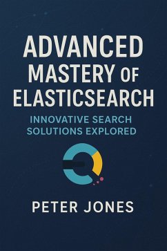 Advanced Mastery of Elasticsearch: Innovative Search Solutions Explored (eBook, ePUB) - Jones, Peter