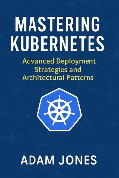 Mastering Kubernetes: Advanced Deployment Strategies and Architectural Patterns (eBook, ePUB) - Jones, Adam