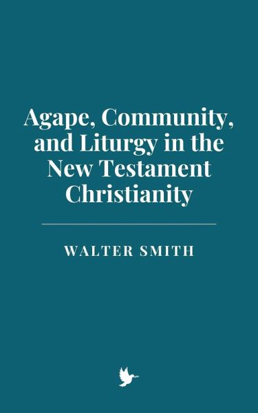 Agape, Community, and Liturgy in New Testament Christianity (eBook, ePUB) Agape, Community, and Liturgy in New Testament Christianity (eBook, ePUB)
