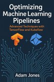 Optimizing Machine Learning Pipelines: Advanced Techniques with TensorFlow and Kubeflow (eBook, ePUB)