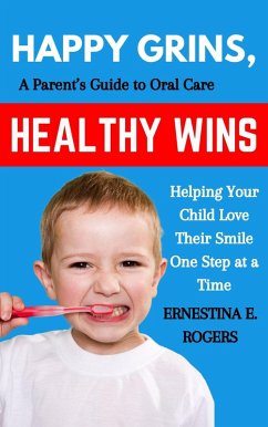 Cover Happy Grins, Healthy Wins: A Parent's Guide to Oral Care-Helping Your Child Love Their Smile One Step at a Time (eBook, ePUB)