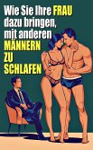 Wie du deine Frau dazu bringst, mit anderen Männern zu schlafen Ein Leitfaden für den Einstieg in die Cuckold-Welt (eBook, ePUB)