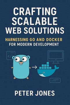 Crafting Scalable Web Solutions: Harnessing Go and Docker for Modern Development (eBook, ePUB) - Jones, Peter