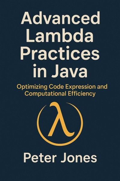 Advanced Lambda Practices in Java: Optimizing Code Expression and Computational Efficiency (eBook, ePUB) Advanced Lambda Practices in Java: Optimizing Code Expression and Computational Efficiency (eBook, ePUB)
