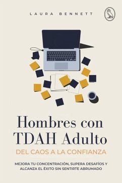 Hombres con TDAH Adulto: Del Caos a la Confianza: Mejora tu Concentración, Supera Desafíos y Alcanza el Éxito Sin Sentirte Abrumado (eBook, ePUB) - Bennett, Laura