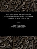 The Infant System, for Developing the Intellectual and Moral Powers of All Children, from One to Seven Years of Age The Infant System, for Developing the Intellectual and Moral Powers of All Children, from One to Seven Years of Age