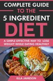 Complete Guide to the 5 ingredient Diet: A Simple Effective Way to Lose Weight While Eating Healthily (eBook, ePUB) Complete Guide to the 5 ingredient Diet: A Simple Effective Way to Lose Weight While Eating Healthily (eBook, ePUB)