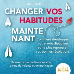 CHANGER VOS HABITUDES MAINTENANT: Comment développer votre auto discipline et ne plus repousser vos bonnes résolutions – Devenez votre meilleure version, pleine de volonté et de motivation (MP3-Download) - Bramfeld, Tom