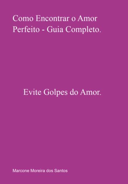Como Encontrar O Amor Perfeito - Guia Completo. (eBook, PDF) Como Encontrar O Amor Perfeito - Guia Completo. (eBook, PDF)