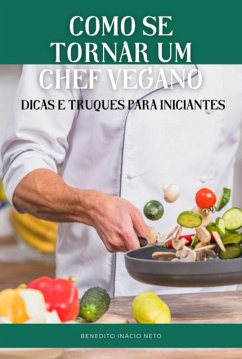 Como Se Tornar Um Chef Vegano (eBook, PDF) - Neto, Benedito Inácio