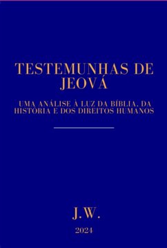 Testemunhas De Jeová: Uma Análise À Luz Da Bíblia, Da História E Dos Direitos Humanos (eBook, PDF) Cover Testemunhas De Jeová: Uma Análise À Luz Da Bíblia, Da História E Dos Direitos Humanos (eBook, PDF)