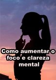 Como Aumentar O Foco E Clareza Mental (eBook, ePUB)