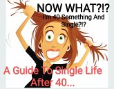 NOW WHAT.??? I'm 40 Something And Single??? A Guide to Single Life After 40 (eBook, ePUB) NOW WHAT.??? I'm 40 Something And Single??? A Guide to Single Life After 40 (eBook, ePUB)