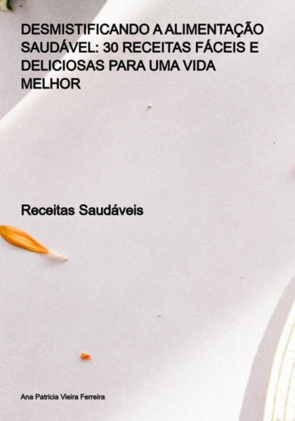 Desmistificando A Alimentação Saudável: 30 Receitas Fáceis E Deliciosas Para Uma Vida Melhor (eBook, PDF)