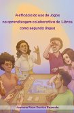 A Eficácia Do Uso De Jogos Na Aprendizagem Colaborativa De Libras Como Segunda Língua (eBook, ePUB) A Eficácia Do Uso De Jogos Na Aprendizagem Colaborativa De Libras Como Segunda Língua (eBook, ePUB)