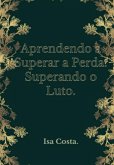 Aprendendo A Superar A Perda, Supere O Luto (eBook, PDF)