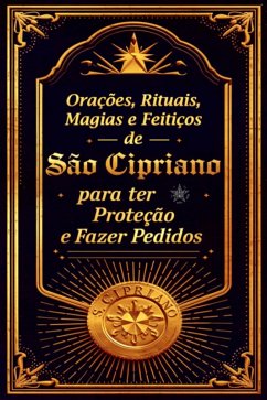 Orações, Rituais, Magias E Feitiços De São Cipriano Para Ter Proteção E Fazer Pedidos (eBook, PDF) - Alexandre, Élida